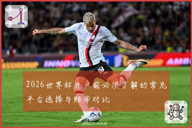 2026世界杯开户前必须了解的常见平台选择与赔率对比