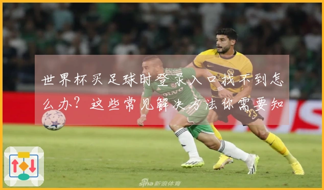 世界杯买足球时登录入口找不到怎么办？这些常见解决方法你需要知道