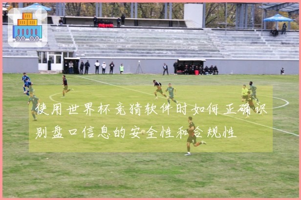 使用世界杯竞猜软件时如何正确识别盘口信息的安全性和合规性